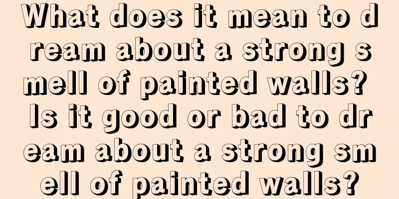 What does it mean to dream about a strong smell of painted walls? Is it good or bad to dream about a strong smell of painted walls?