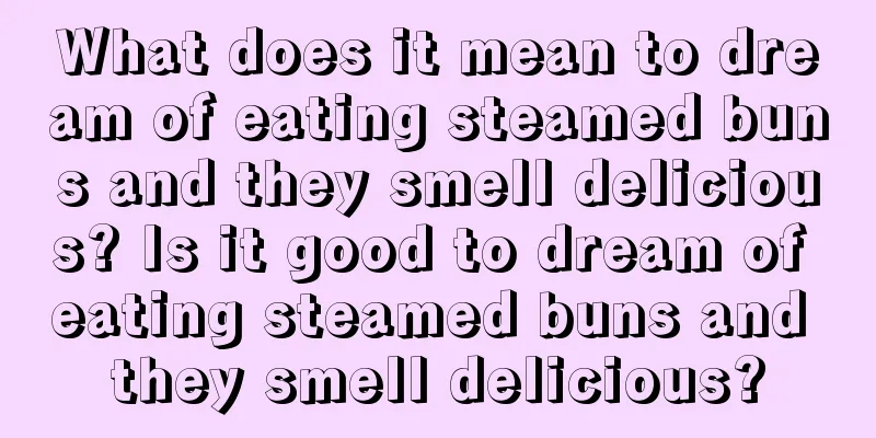 What does it mean to dream of eating steamed buns and they smell delicious? Is it good to dream of eating steamed buns and they smell delicious?