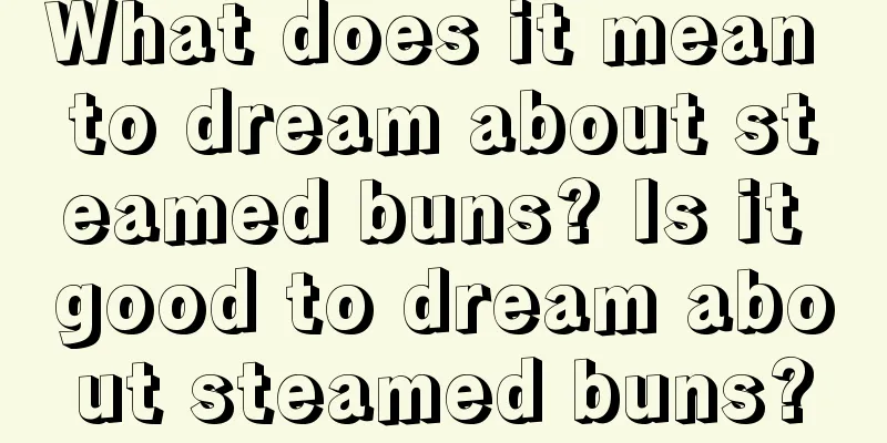 What does it mean to dream about steamed buns? Is it good to dream about steamed buns?