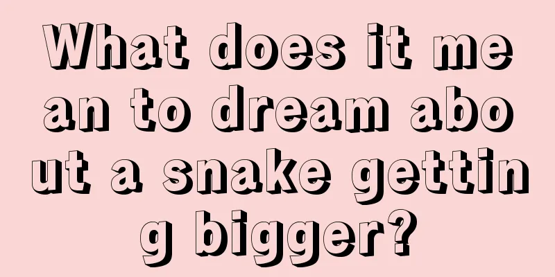 What does it mean to dream about a snake getting bigger?