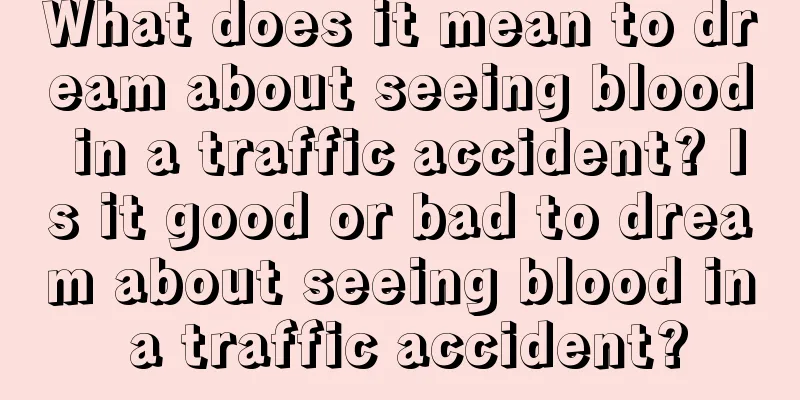 What does it mean to dream about seeing blood in a traffic accident? Is it good or bad to dream about seeing blood in a traffic accident?