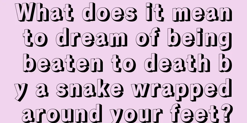 What does it mean to dream of being beaten to death by a snake wrapped around your feet?