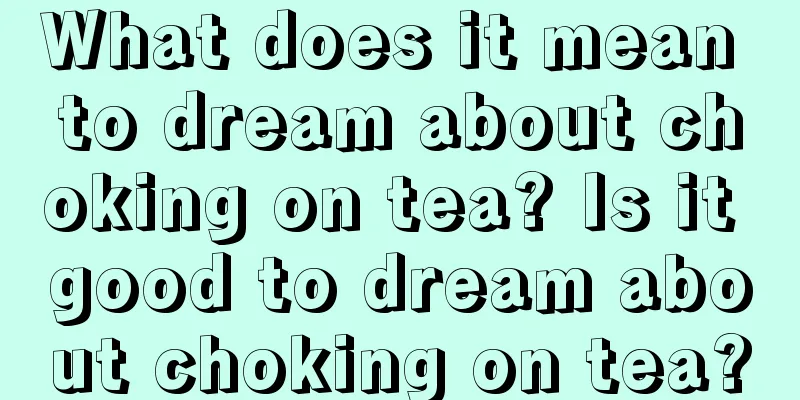 What does it mean to dream about choking on tea? Is it good to dream about choking on tea?