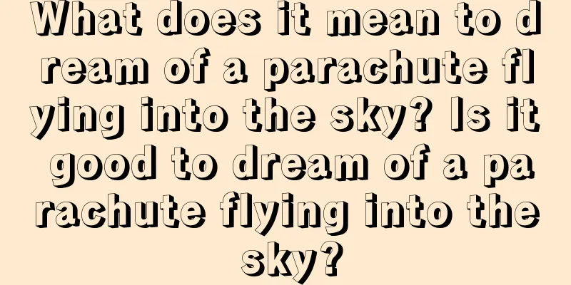 What does it mean to dream of a parachute flying into the sky? Is it good to dream of a parachute flying into the sky?