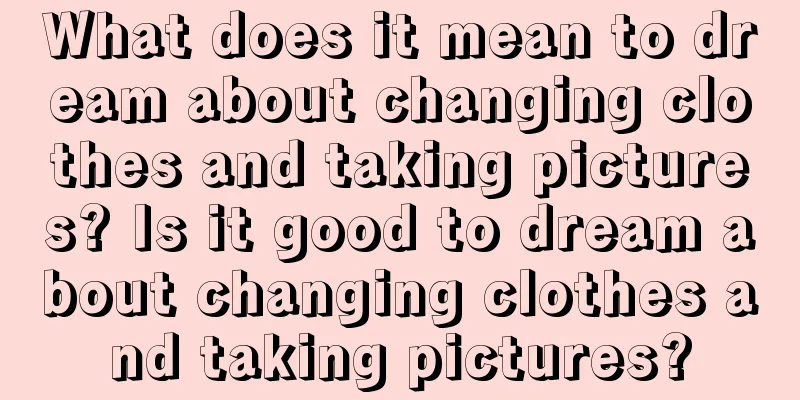 What does it mean to dream about changing clothes and taking pictures? Is it good to dream about changing clothes and taking pictures?