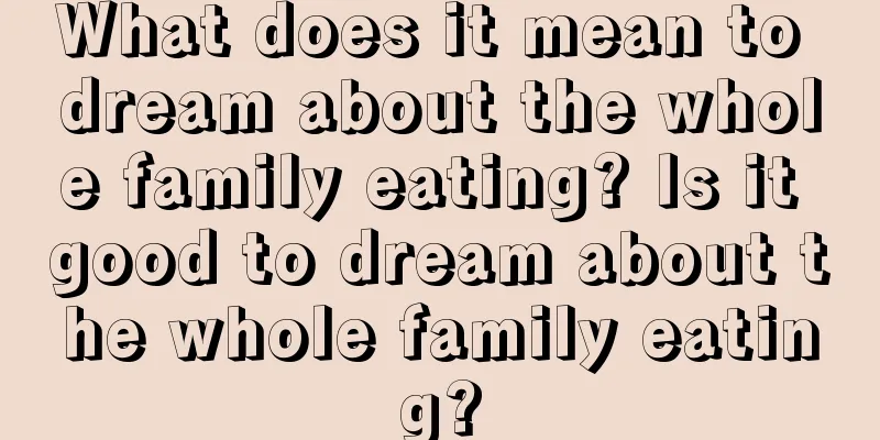 What does it mean to dream about the whole family eating? Is it good to dream about the whole family eating?