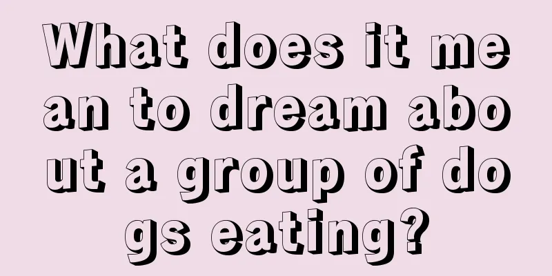 What does it mean to dream about a group of dogs eating?