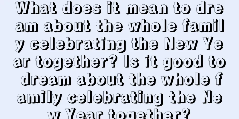 What does it mean to dream about the whole family celebrating the New Year together? Is it good to dream about the whole family celebrating the New Year together?