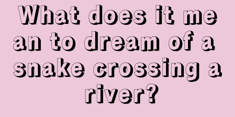 What does it mean to dream of a snake crossing a river?