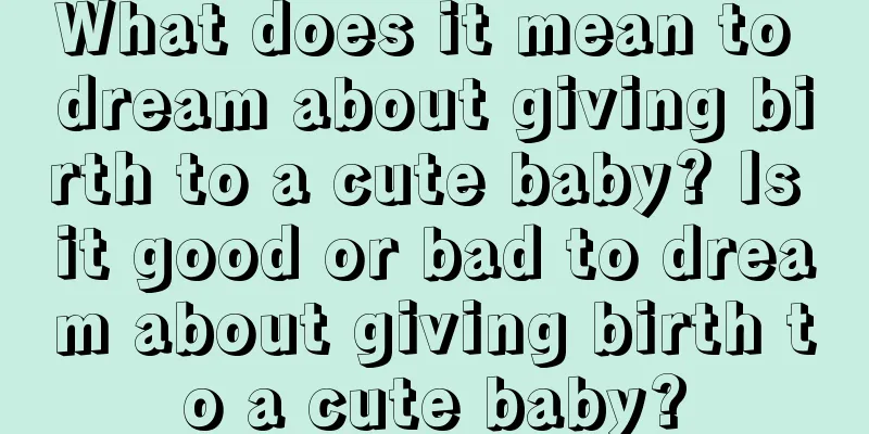 What does it mean to dream about giving birth to a cute baby? Is it good or bad to dream about giving birth to a cute baby?