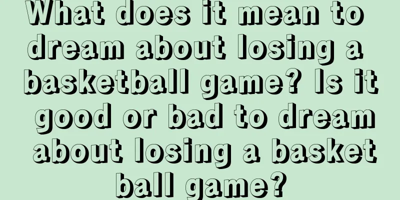 What does it mean to dream about losing a basketball game? Is it good or bad to dream about losing a basketball game?