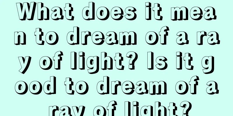 What does it mean to dream of a ray of light? Is it good to dream of a ray of light?