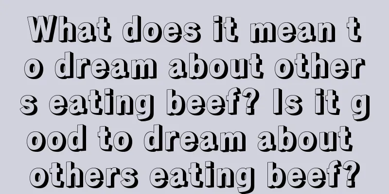 What does it mean to dream about others eating beef? Is it good to dream about others eating beef?