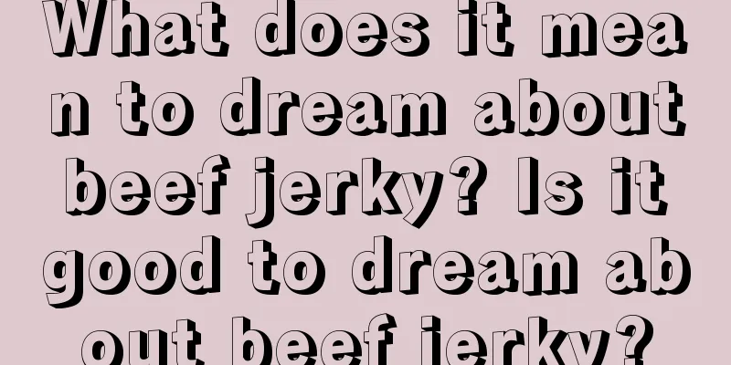 What does it mean to dream about beef jerky? Is it good to dream about beef jerky?