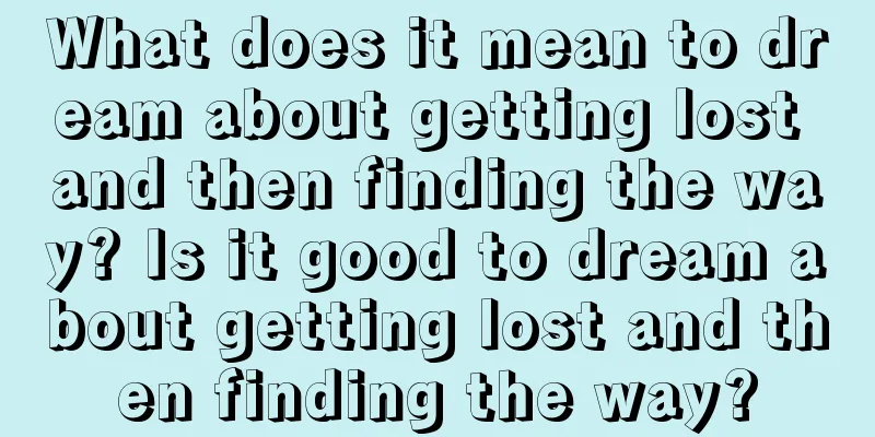 What does it mean to dream about getting lost and then finding the way? Is it good to dream about getting lost and then finding the way?