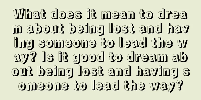 What does it mean to dream about being lost and having someone to lead the way? Is it good to dream about being lost and having someone to lead the way?