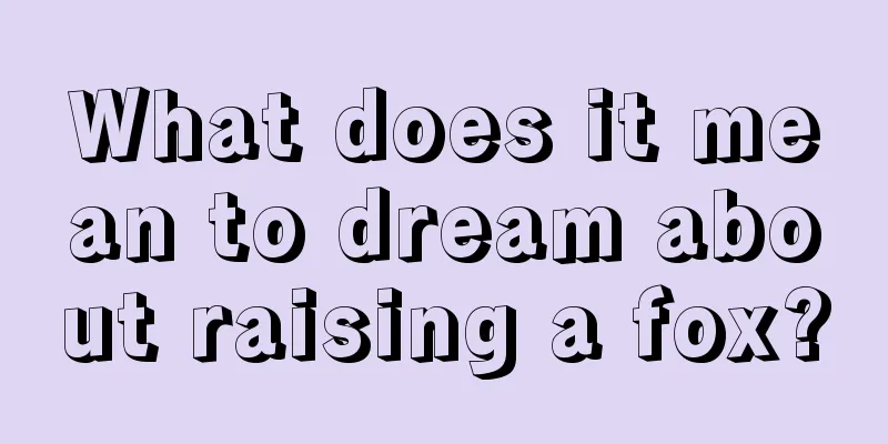 What does it mean to dream about raising a fox?