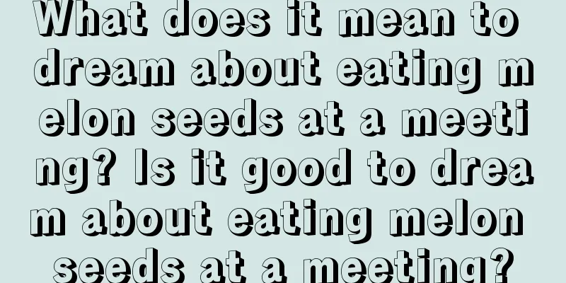 What does it mean to dream about eating melon seeds at a meeting? Is it good to dream about eating melon seeds at a meeting?