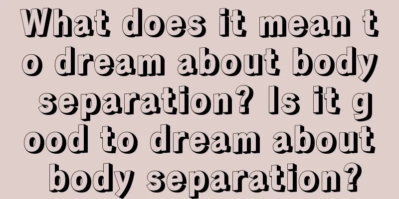 What does it mean to dream about body separation? Is it good to dream about body separation?