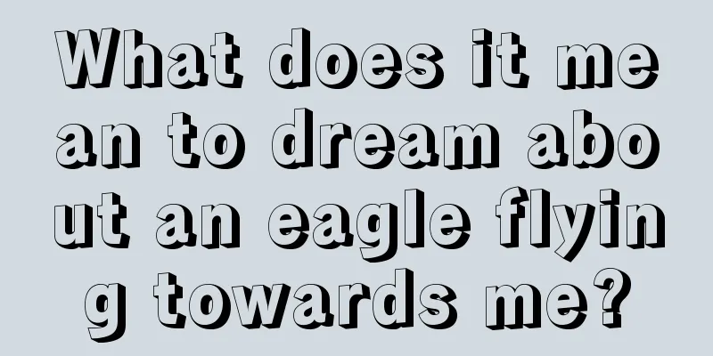 What does it mean to dream about an eagle flying towards me?