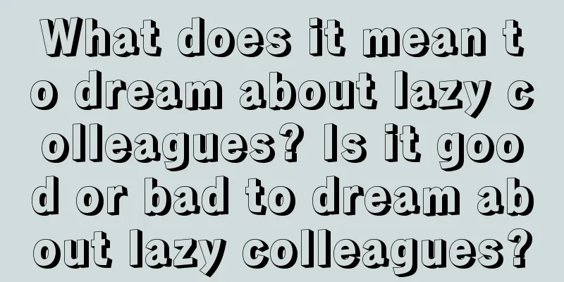 What does it mean to dream about lazy colleagues? Is it good or bad to dream about lazy colleagues?