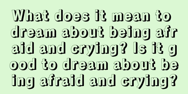 What does it mean to dream about being afraid and crying? Is it good to dream about being afraid and crying?