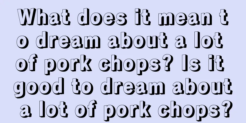 What does it mean to dream about a lot of pork chops? Is it good to dream about a lot of pork chops?