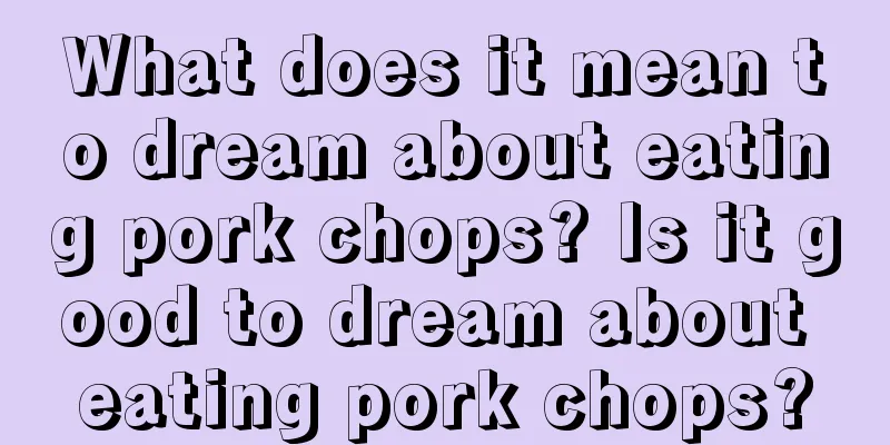 What does it mean to dream about eating pork chops? Is it good to dream about eating pork chops?