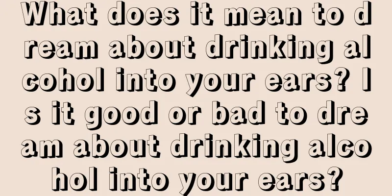 What does it mean to dream about drinking alcohol into your ears? Is it good or bad to dream about drinking alcohol into your ears?