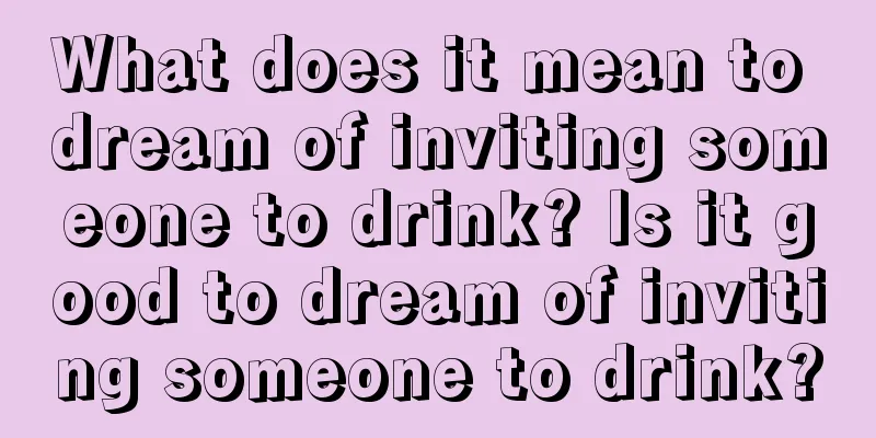 What does it mean to dream of inviting someone to drink? Is it good to dream of inviting someone to drink?