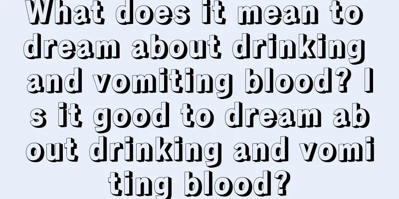 What does it mean to dream about drinking and vomiting blood? Is it good to dream about drinking and vomiting blood?