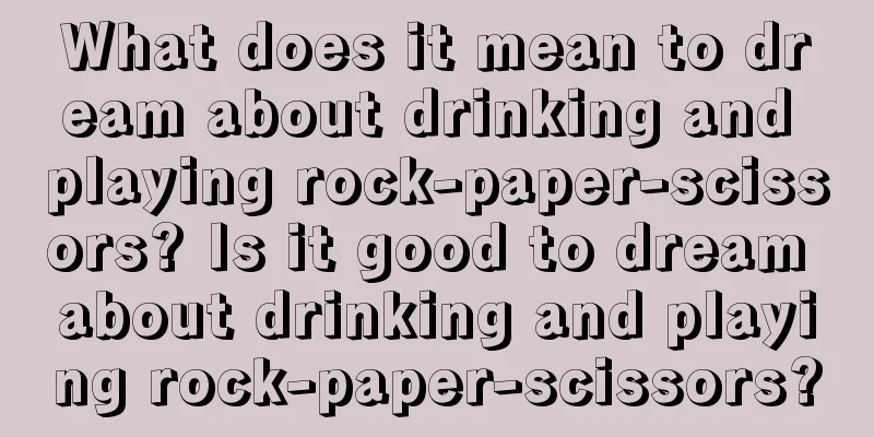 What does it mean to dream about drinking and playing rock-paper-scissors? Is it good to dream about drinking and playing rock-paper-scissors?