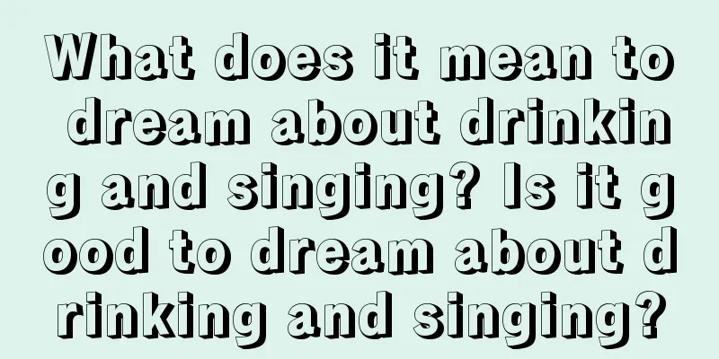 What does it mean to dream about drinking and singing? Is it good to dream about drinking and singing?