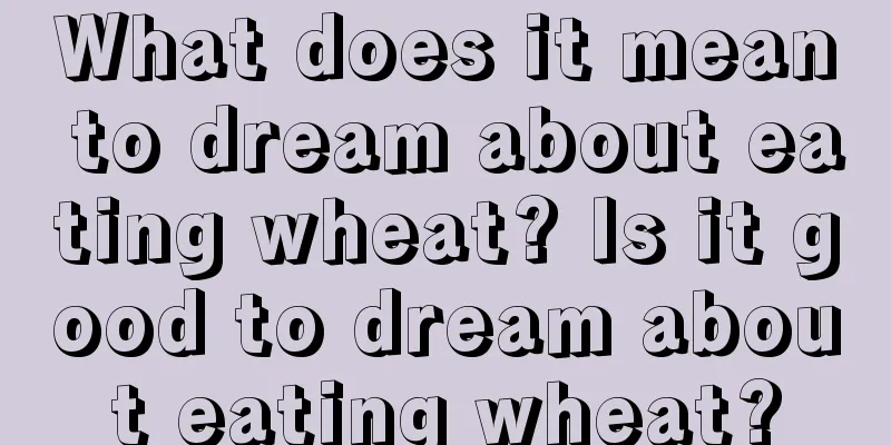 What does it mean to dream about eating wheat? Is it good to dream about eating wheat?