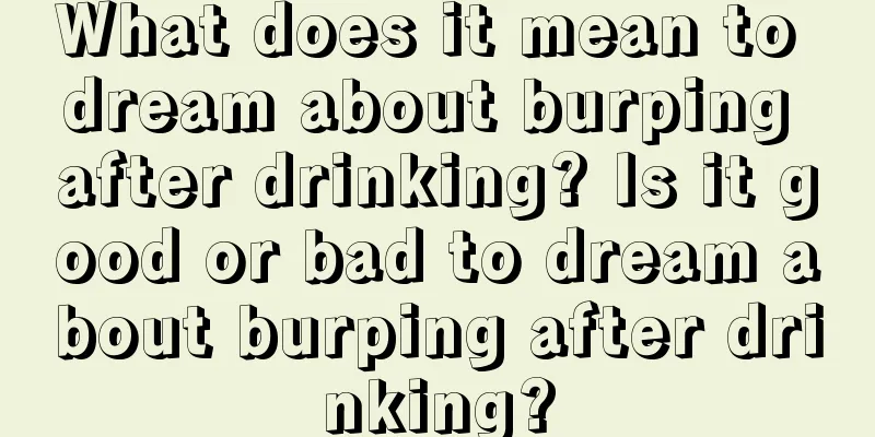 What does it mean to dream about burping after drinking? Is it good or bad to dream about burping after drinking?