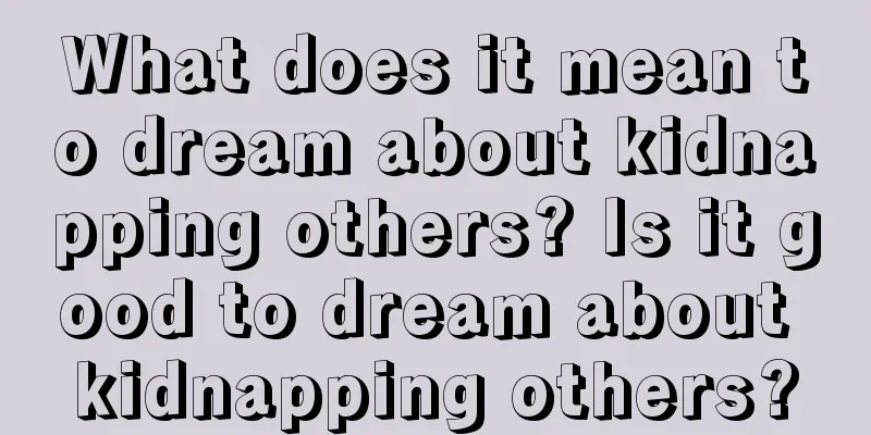 What does it mean to dream about kidnapping others? Is it good to dream about kidnapping others?