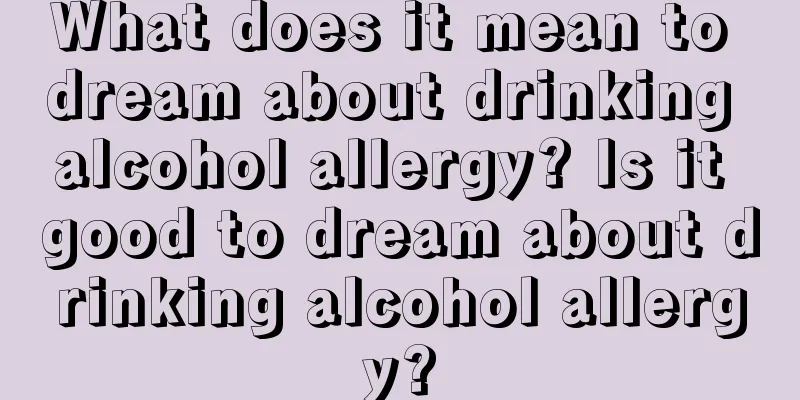 What does it mean to dream about drinking alcohol allergy? Is it good to dream about drinking alcohol allergy?