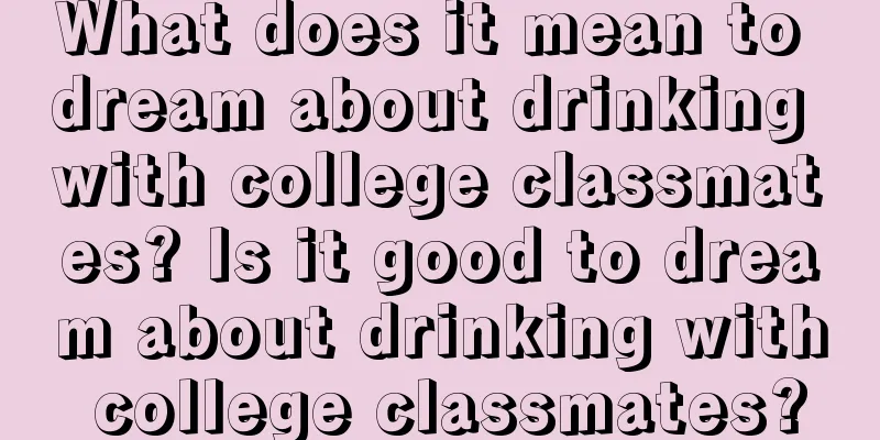 What does it mean to dream about drinking with college classmates? Is it good to dream about drinking with college classmates?