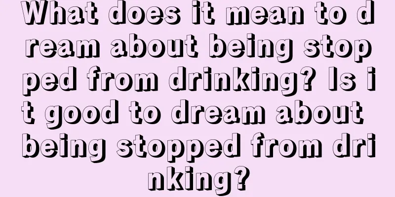 What does it mean to dream about being stopped from drinking? Is it good to dream about being stopped from drinking?