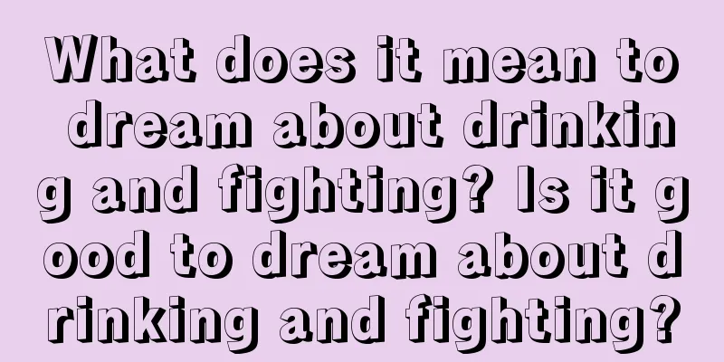 What does it mean to dream about drinking and fighting? Is it good to dream about drinking and fighting?