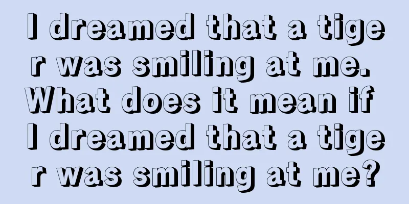 I dreamed that a tiger was smiling at me. What does it mean if I dreamed that a tiger was smiling at me?