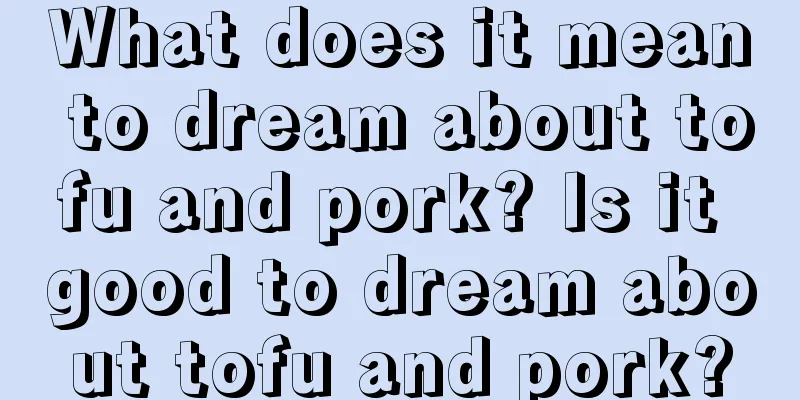 What does it mean to dream about tofu and pork? Is it good to dream about tofu and pork?