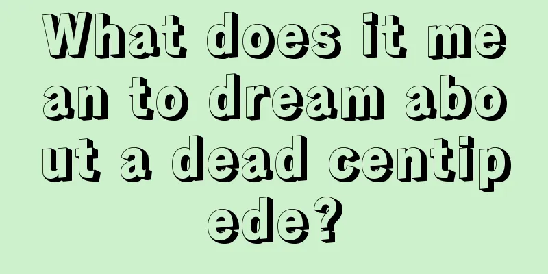 What does it mean to dream about a dead centipede?