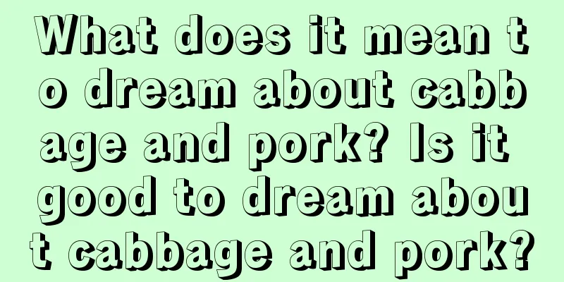 What does it mean to dream about cabbage and pork? Is it good to dream about cabbage and pork?