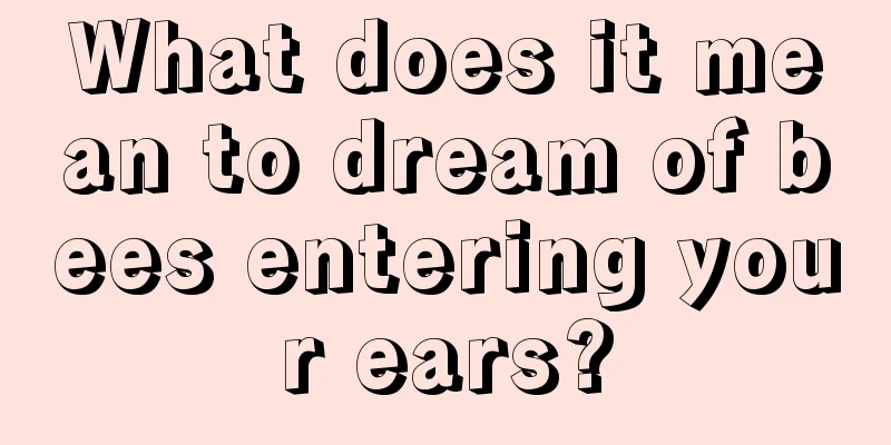 What does it mean to dream of bees entering your ears?