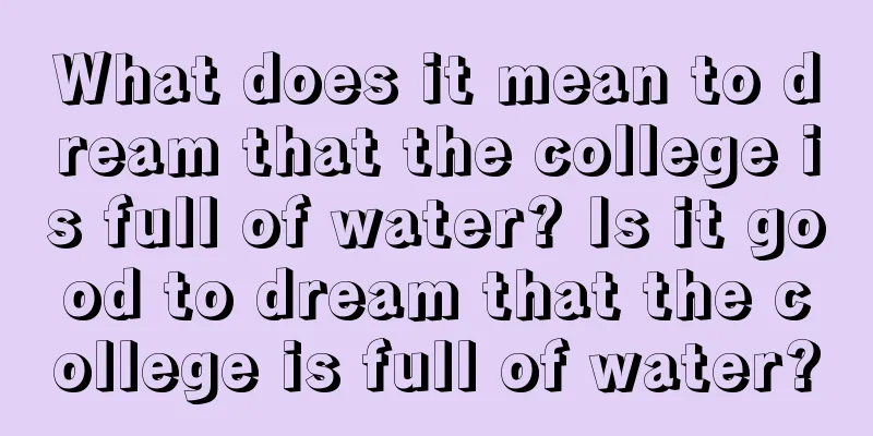 What does it mean to dream that the college is full of water? Is it good to dream that the college is full of water?