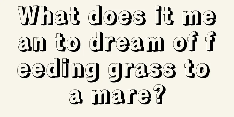 What does it mean to dream of feeding grass to a mare?