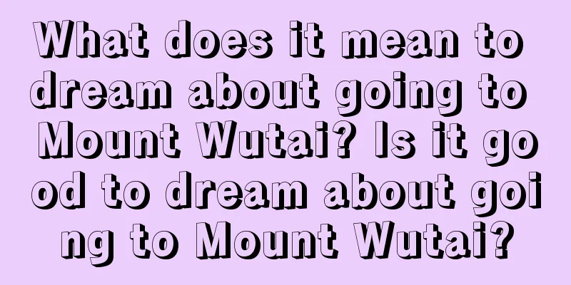 What does it mean to dream about going to Mount Wutai? Is it good to dream about going to Mount Wutai?