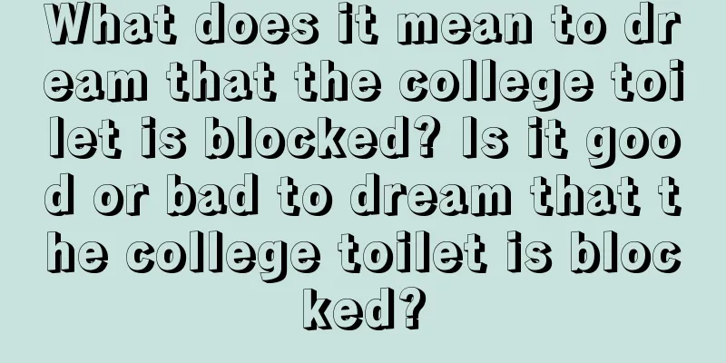 What does it mean to dream that the college toilet is blocked? Is it good or bad to dream that the college toilet is blocked?