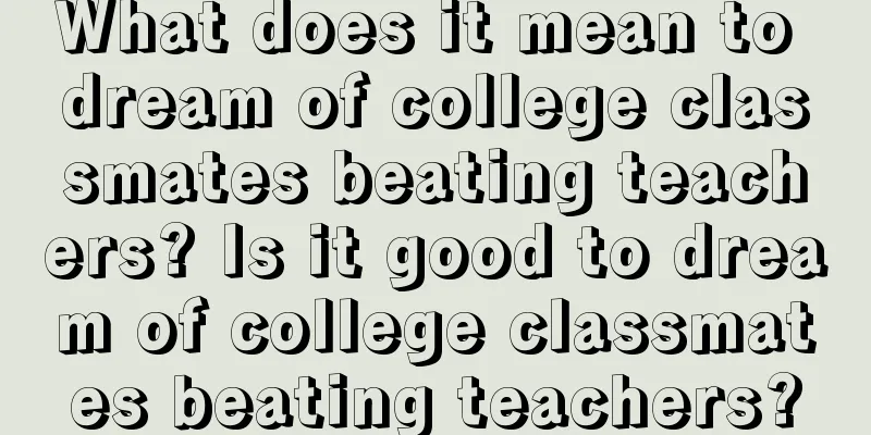 What does it mean to dream of college classmates beating teachers? Is it good to dream of college classmates beating teachers?